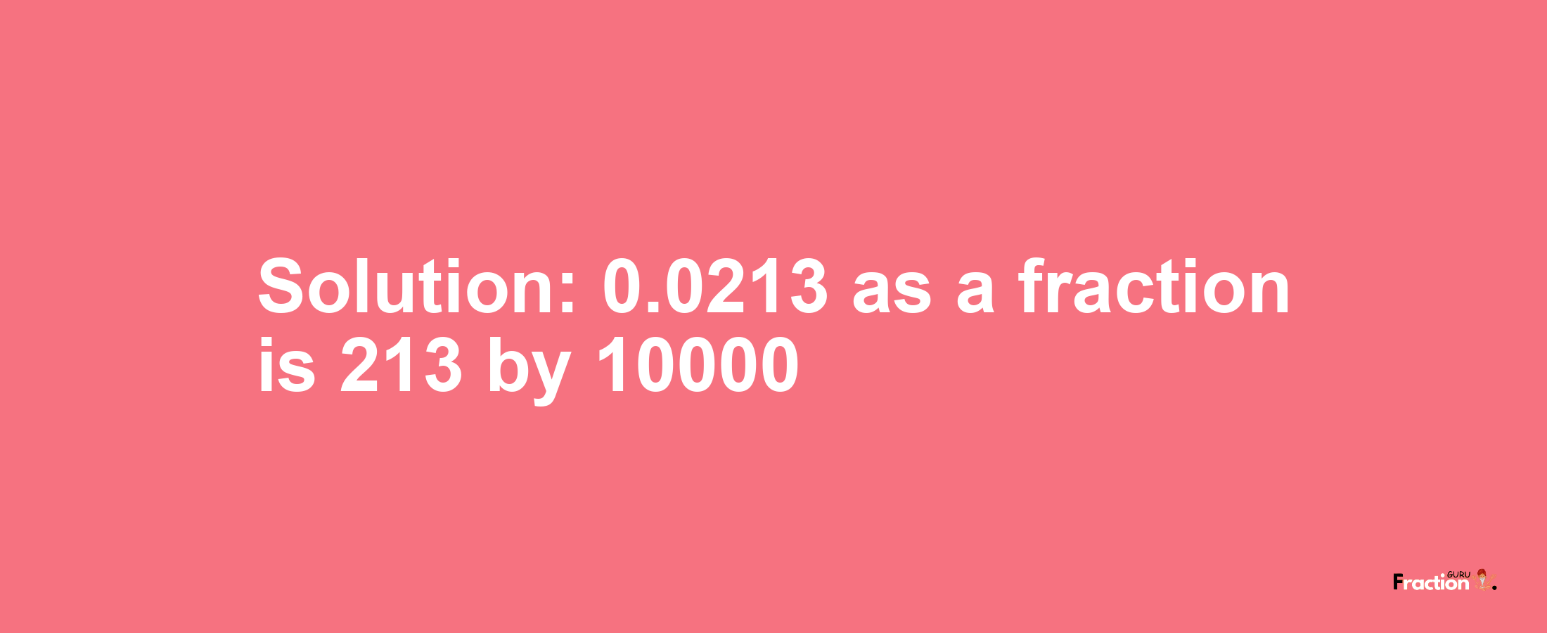 Solution:0.0213 as a fraction is 213/10000